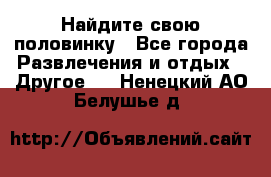 Найдите свою половинку - Все города Развлечения и отдых » Другое   . Ненецкий АО,Белушье д.